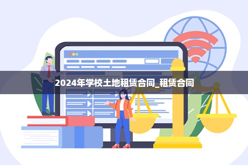 2024年学校土地租赁合同_租赁合同