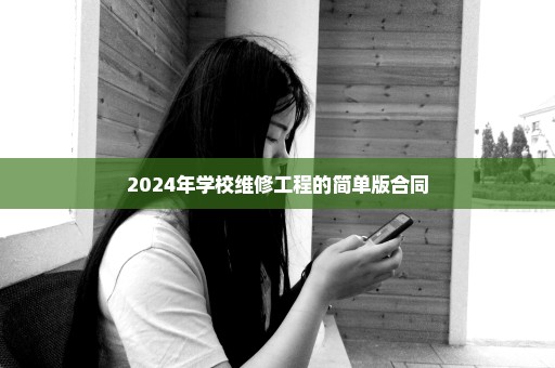 2024年学校维修工程的简单版合同