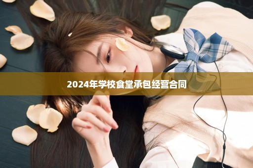 2024年学校食堂承包经营合同