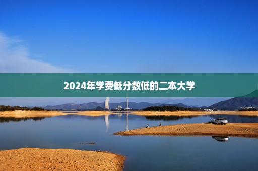 2024年学费低分数低的二本大学