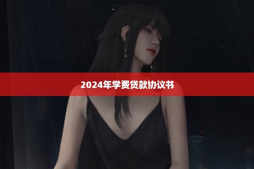 2024年学费贷款协议书