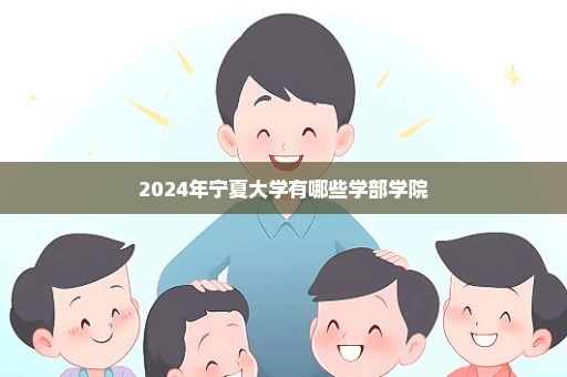 2024年宁夏大学有哪些学部学院