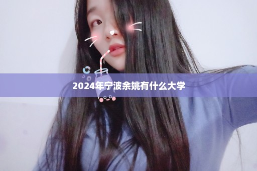 2024年宁波余姚有什么大学