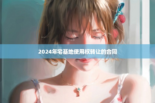 2024年宅基地使用权转让的合同