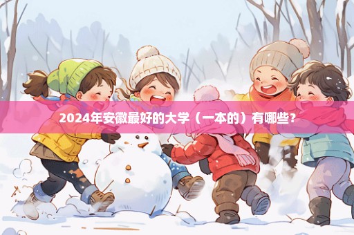 2024年安徽最好的大学（一本的）有哪些？