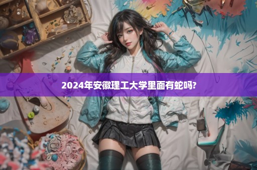 2024年安徽理工大学里面有蛇吗?