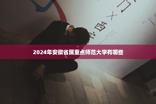 2024年安徽省属重点师范大学有哪些