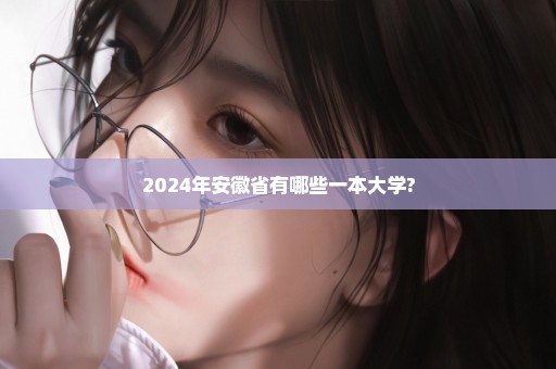 2024年安徽省有哪些一本大学?