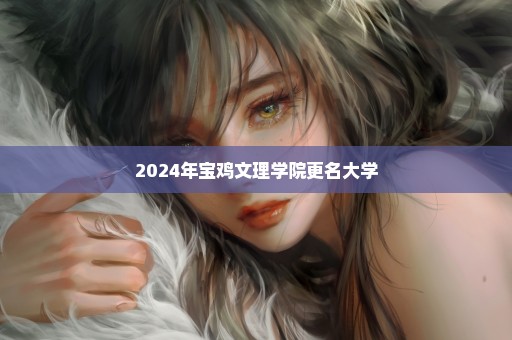 2024年宝鸡文理学院更名大学