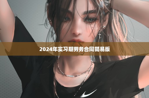 2024年实习期劳务合同简易版