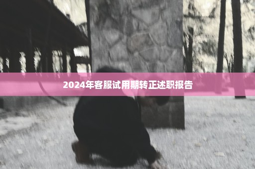 2024年客服试用期转正述职报告