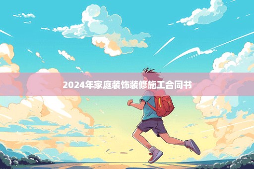 2024年家庭装饰装修施工合同书