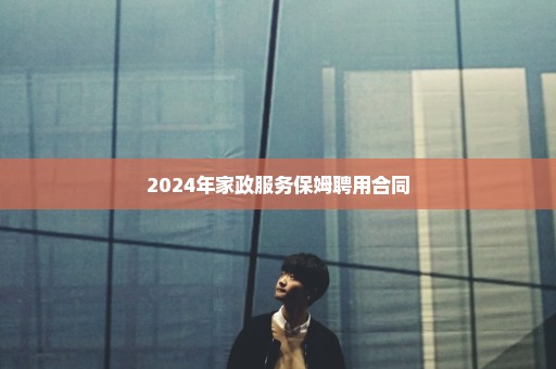 2024年家政服务保姆聘用合同