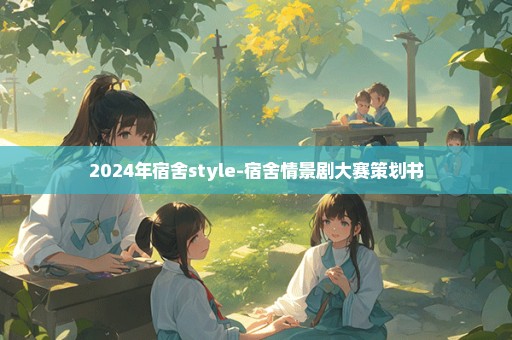 2024年宿舍style-宿舍情景剧大赛策划书