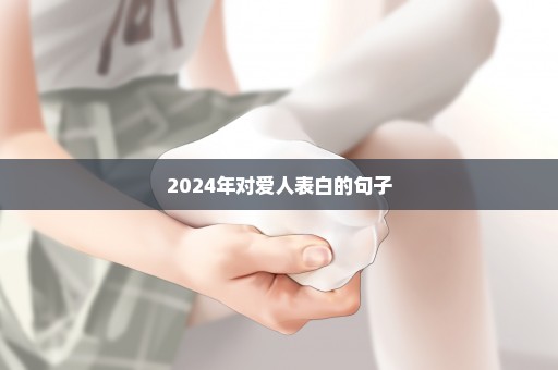 2024年对爱人表白的句子