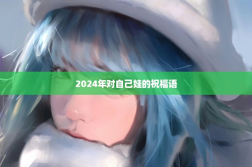 2024年对自己娃的祝福语