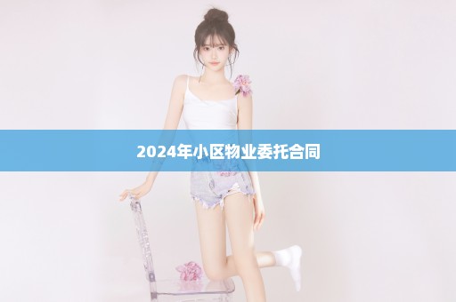 2024年小区物业委托合同