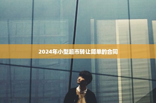 2024年小型超市转让简单的合同