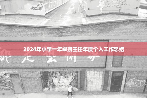 2024年小学一年级班主任年度个人工作总结