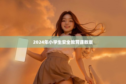 2024年小学生安全教育课教案