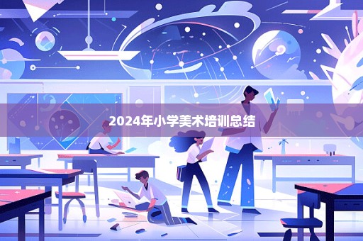 2024年小学美术培训总结