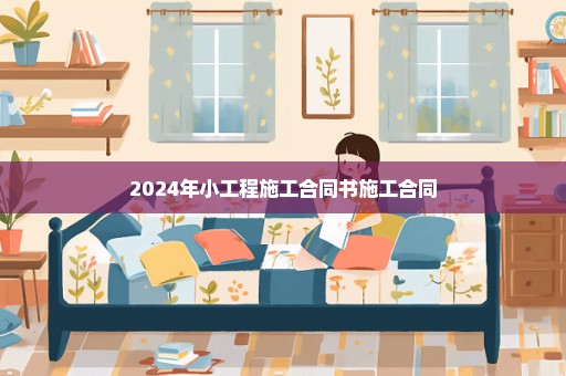 2024年小工程施工合同书施工合同