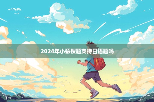 2024年小猿搜题支持日语题吗