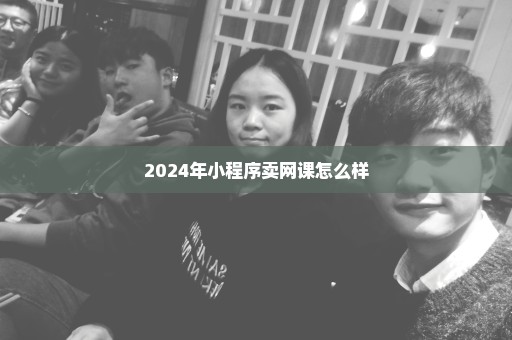 2024年小程序卖网课怎么样