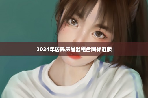 2024年居民房屋出租合同标准版