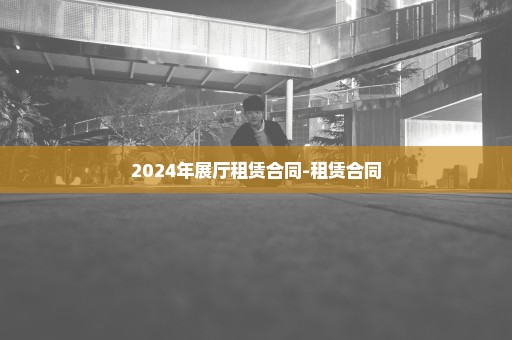 2024年展厅租赁合同-租赁合同