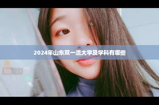 2024年山东双一流大学及学科有哪些