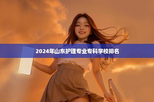 2024年山东护理专业专科学校排名