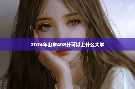 2024年山东408分可以上什么大学