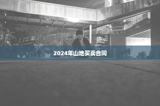 2024年山地买卖合同