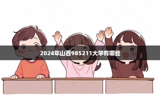 2024年山西985211大学有哪些