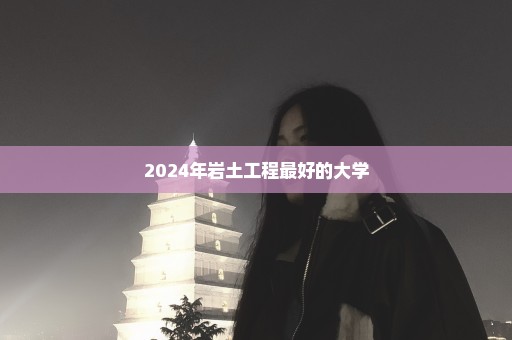 2024年岩土工程最好的大学