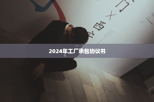 2024年工厂承包协议书