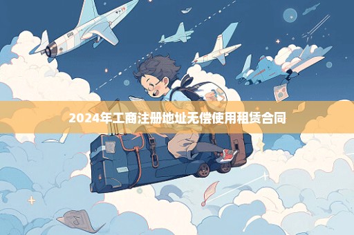 2024年工商注册地址无偿使用租赁合同