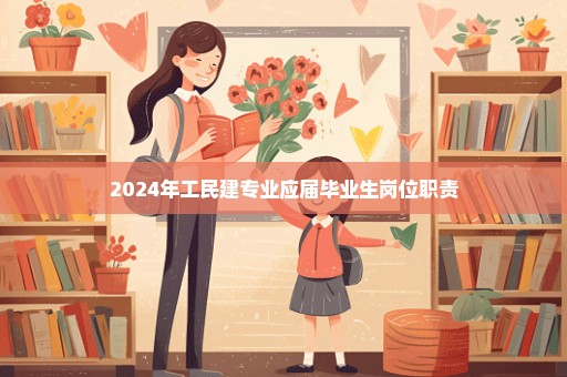 2024年工民建专业应届毕业生岗位职责