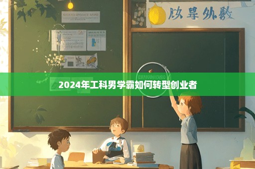 2024年工科男学霸如何转型创业者