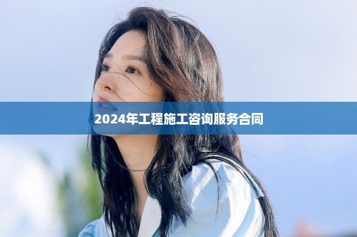 2024年工程施工咨询服务合同