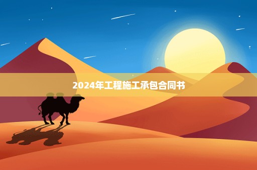 2024年工程施工承包合同书