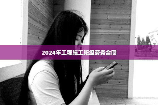 2024年工程施工班组劳务合同