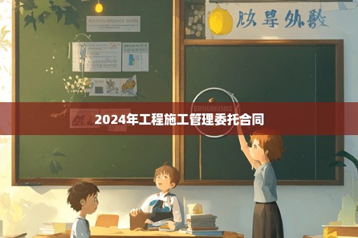 2024年工程施工管理委托合同