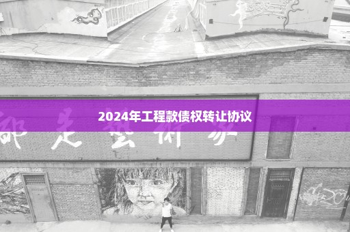 2024年工程款债权转让协议