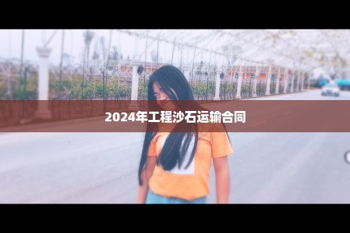 2024年工程沙石运输合同