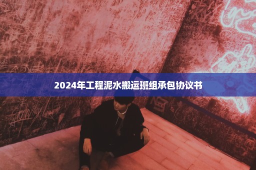 2024年工程泥水搬运班组承包协议书