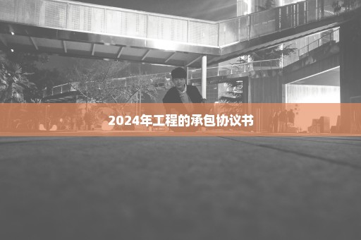 2024年工程的承包协议书