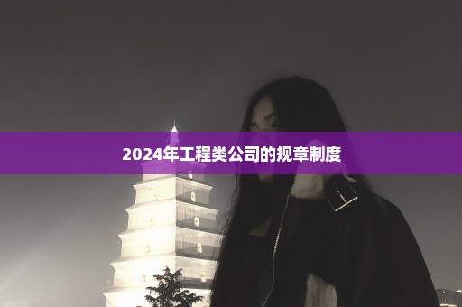 2024年工程类公司的规章制度