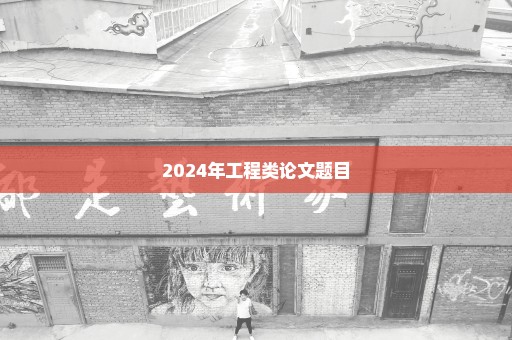 2024年工程类论文题目